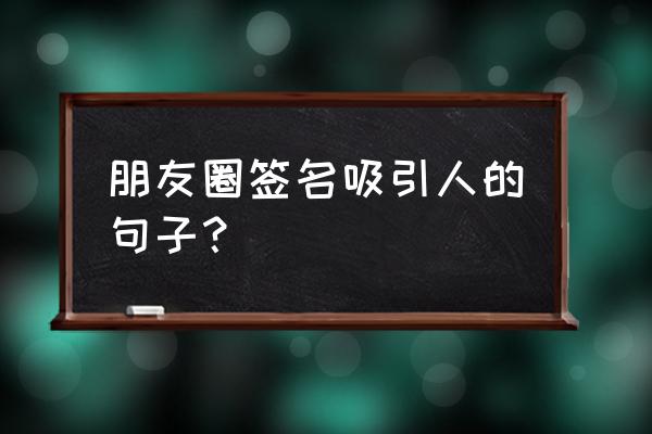 吸引人的朋友圈签名 朋友圈签名吸引人的句子？