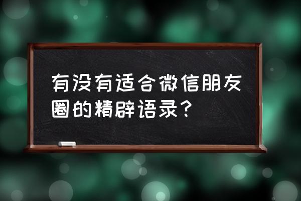 微信朋友圈语录 有没有适合微信朋友圈的精辟语录？