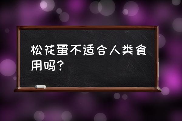 什么样的松花蛋不能吃 松花蛋不适合人类食用吗？