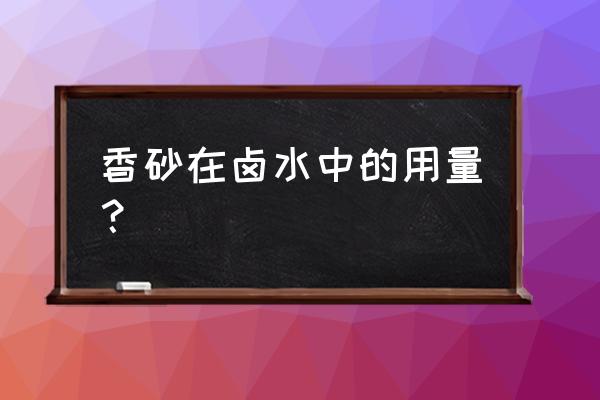 香砂养胃汤处方 香砂在卤水中的用量？