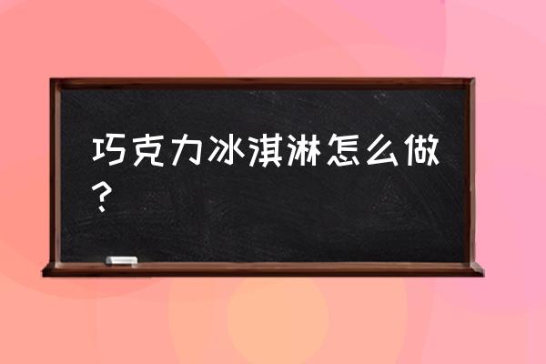 巧克力冰淇淋做法 巧克力冰淇淋怎么做？