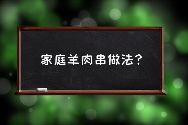 羊肉串的做法窍门 家庭羊肉串做法？