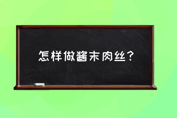 酱肉丝的家常做法步骤 怎样做酱末肉丝？