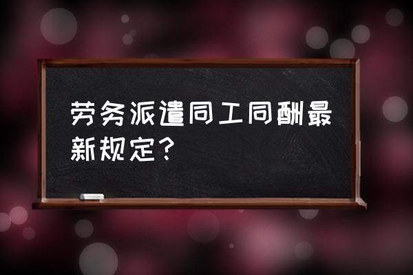 劳务派遣同工同酬最新消息 劳务派遣同工同酬最新规定？