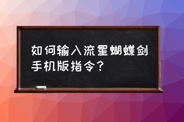 流星蝴蝶剑指令 如何输入流星蝴蝶剑手机版指令？