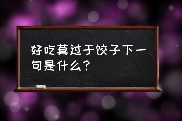 最美不过饺子下一句 好吃莫过于饺子下一句是什么？