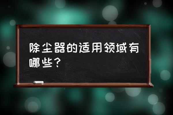 砂光机除尘器 除尘器的适用领域有哪些？