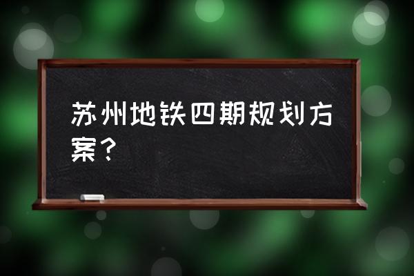 苏州交通规划 苏州地铁四期规划方案？