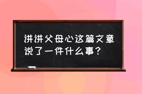 父母的心完整原文 讲讲父母心这篇文章说了一件什么事？