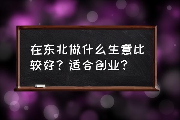 侃膳斋棒棒鸡是哪个地方的 在东北做什么生意比较好？适合创业？