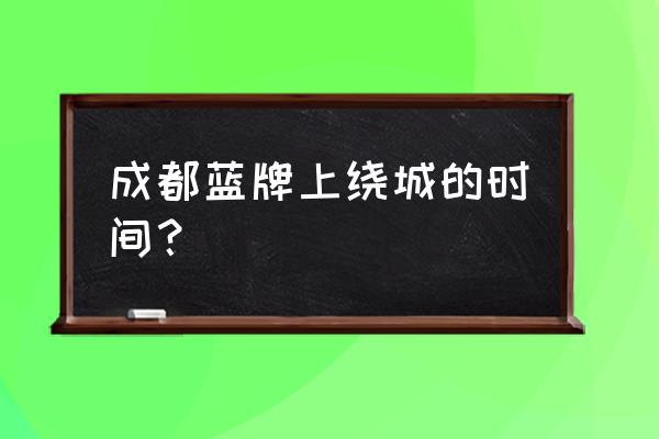 成都限行规定 成都蓝牌上绕城的时间？