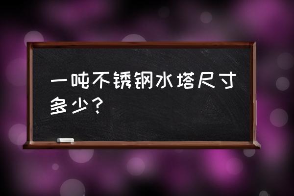 一吨不锈钢桶 一吨不锈钢水塔尺寸多少？