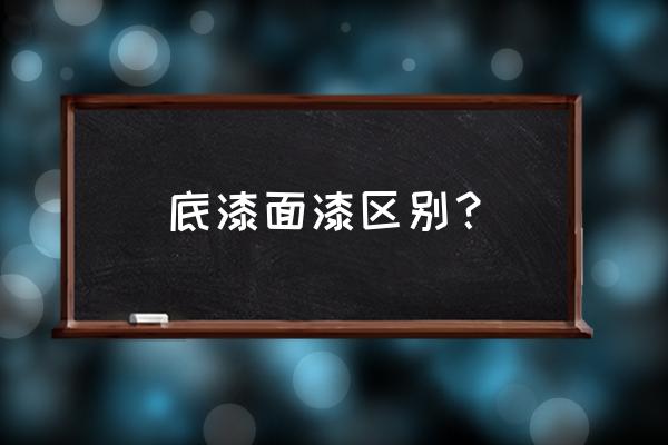 什么叫底漆面漆 底漆面漆区别？