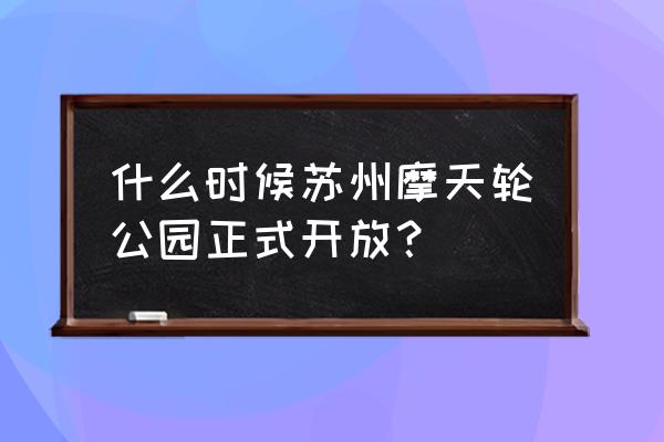 苏州摩天轮开放了吗 什么时候苏州摩天轮公园正式开放？