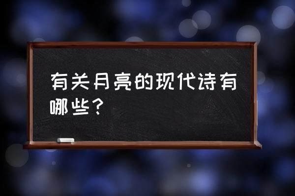 月亮诗歌现代诗歌 有关月亮的现代诗有哪些？