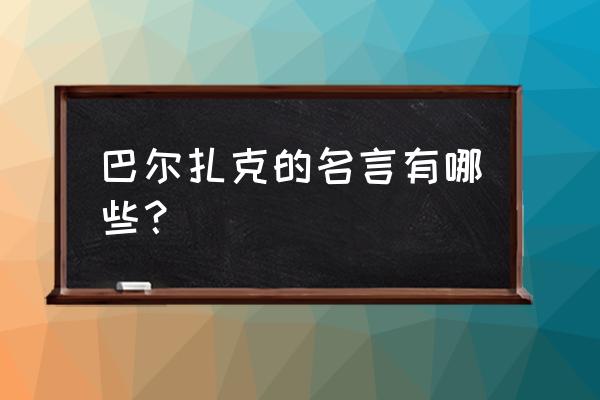 巴尔扎克最著名的名言 巴尔扎克的名言有哪些？