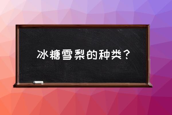 冰糖雪梨用什么梨 冰糖雪梨的种类？