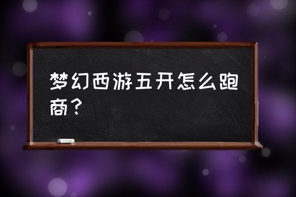 梦幻西游端游跑商攻略 梦幻西游五开怎么跑商？