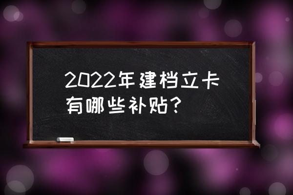 建档立卡户能享受什么 2022年建档立卡有哪些补贴？