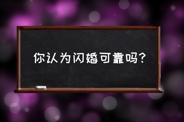 闪婚行不行完结 你认为闪婚可靠吗？