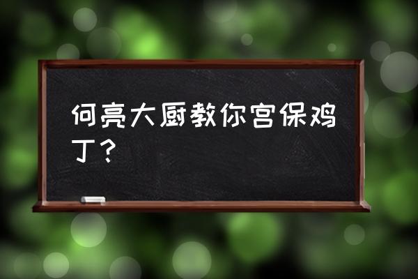 怎样做宫保鸡丁做法窍门 何亮大厨教你宫保鸡丁？