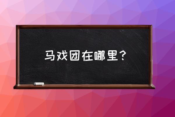 暗月马戏团在哪个位置 马戏团在哪里？