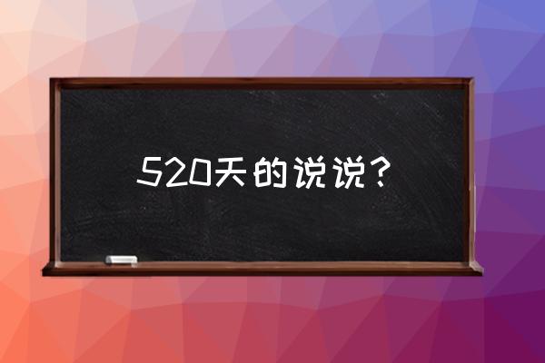 适合520发的说说 520天的说说？