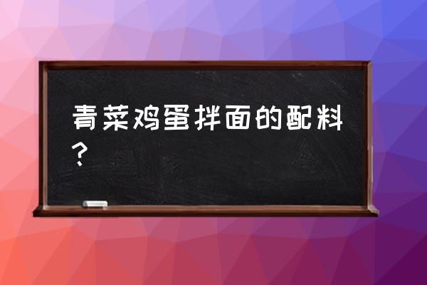 青菜鸡蛋面条 青菜鸡蛋拌面的配料？