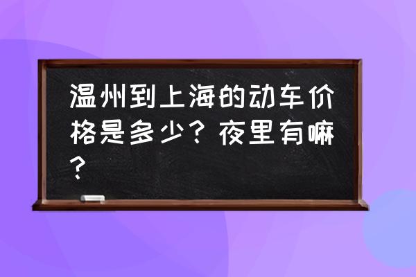 温州到上海车次 温州到上海的动车价格是多少？夜里有嘛？