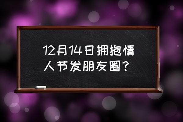 20201214拥抱情人节 12月14日拥抱情人节发朋友圈？