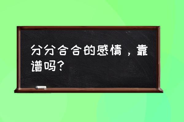 爱情逆转胜完整版 分分合合的感情，靠谱吗？