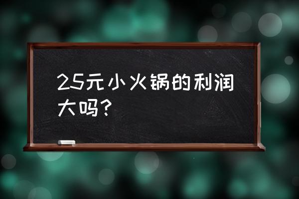 自助小火锅利润 25元小火锅的利润大吗？