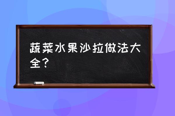 蔬菜水果沙拉做法 蔬菜水果沙拉做法大全？