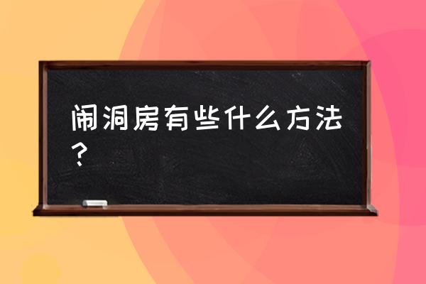 闹洞房招数10大狠招 闹洞房有些什么方法？