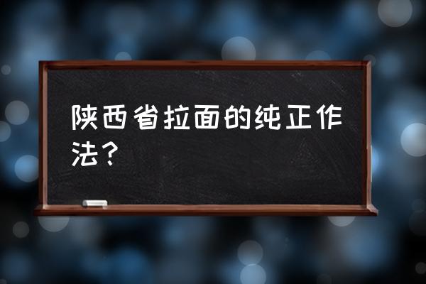 西面来风扯面 陕西省拉面的纯正作法？