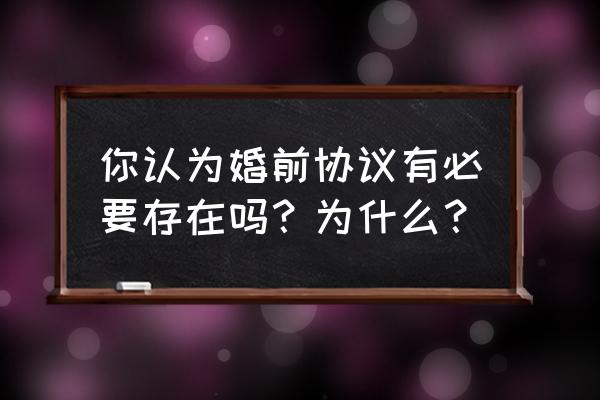 婚前协议有必要吗 你认为婚前协议有必要存在吗？为什么？