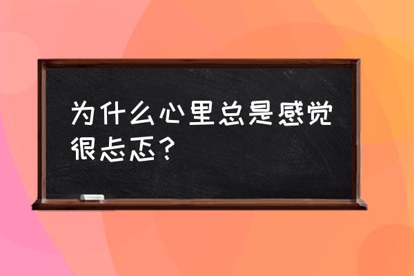 心里惴惴不安不知为何 为什么心里总是感觉很忐忑？