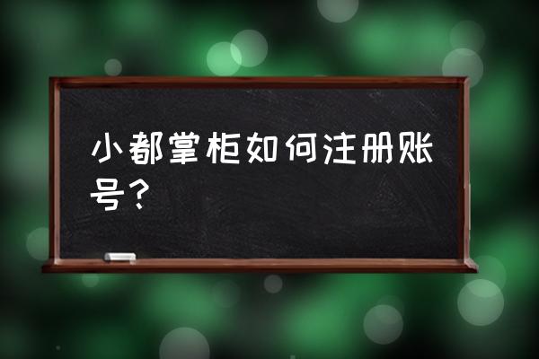 小度掌柜怎么注册 小都掌柜如何注册账号？