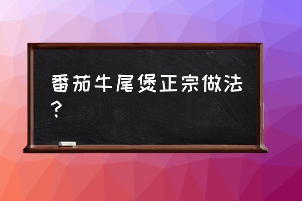 番茄牛尾汤的做法窍门 番茄牛尾煲正宗做法？