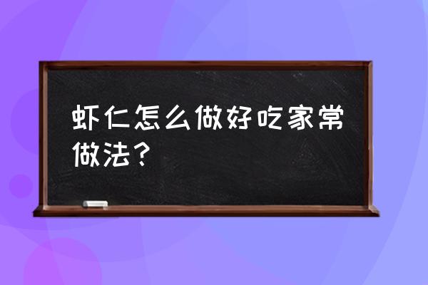 虾仁怎么做好吃家常 虾仁怎么做好吃家常做法？