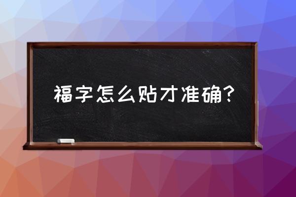 福字怎么贴才正确 福字怎么贴才准确？