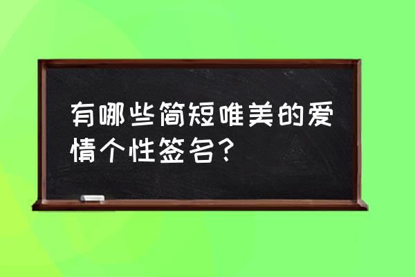 爱情签名简短 有哪些简短唯美的爱情个性签名？