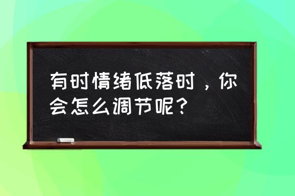 心态调整三步 有时情绪低落时，你会怎么调节呢？