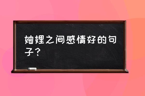 妯娌之间的温馨说说 妯娌之间感情好的句子？