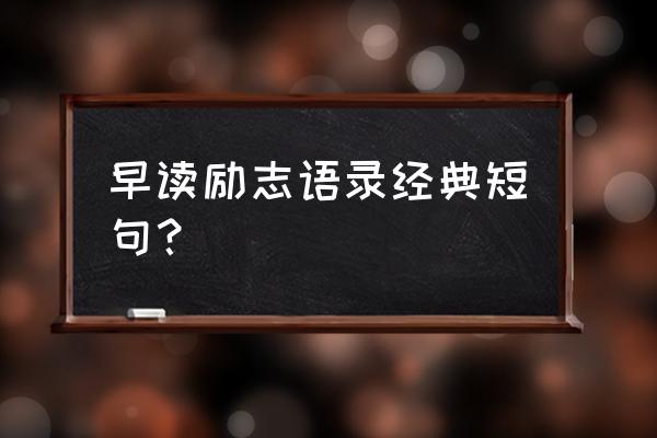 励志语录经典短句 早读励志语录经典短句？