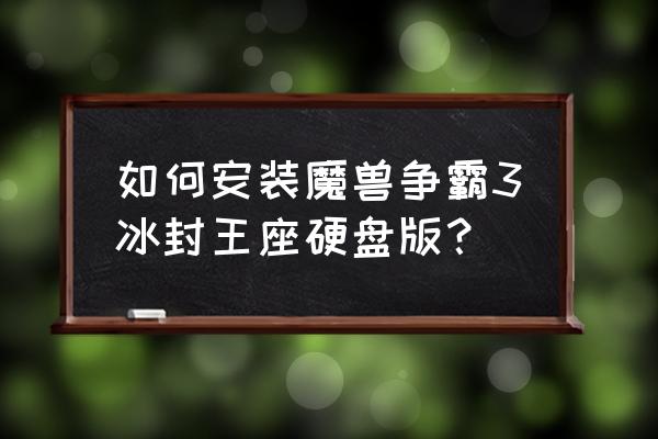 魔兽争霸3冰封王座移植版 如何安装魔兽争霸3冰封王座硬盘版？