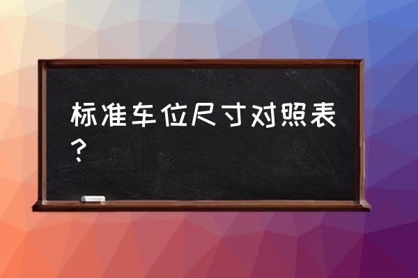 一个正常车位尺寸是多少 标准车位尺寸对照表？