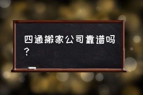 北京四通搬家怎么样 四通搬家公司靠谱吗？