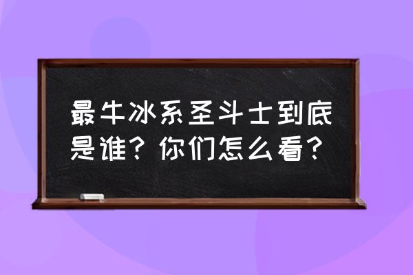 圣斗士冰河冰柜是谁救的 最牛冰系圣斗士到底是谁？你们怎么看？