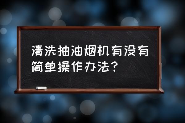 油烟机清洗方法 清洗抽油烟机有没有简单操作办法？